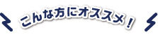 こんな方にオススメ！